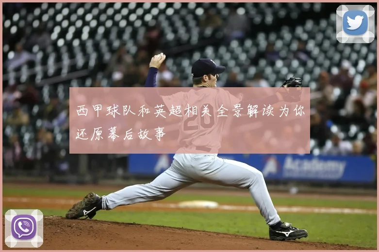 西甲球队和英超相关全景解读为你还原幕后故事