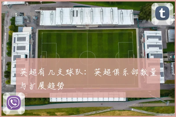 英超有几支球队：英超俱乐部数量与扩展趋势