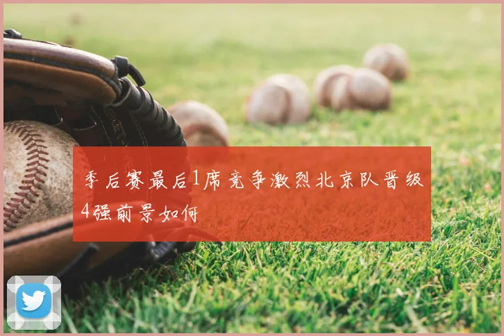 季后赛最后1席竞争激烈北京队晋级4强前景如何
