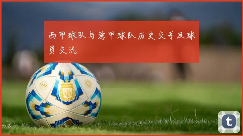 西甲球队与意甲球队历史交手及球员交流