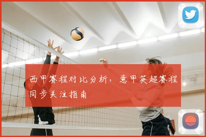 西甲赛程对比分析，意甲英超赛程同步关注指南
